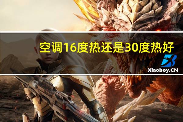空调16度热还是30度热好(空调16度热还是30度热)