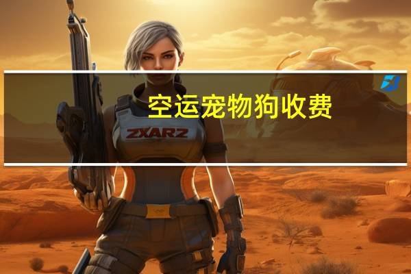空运宠物狗收费