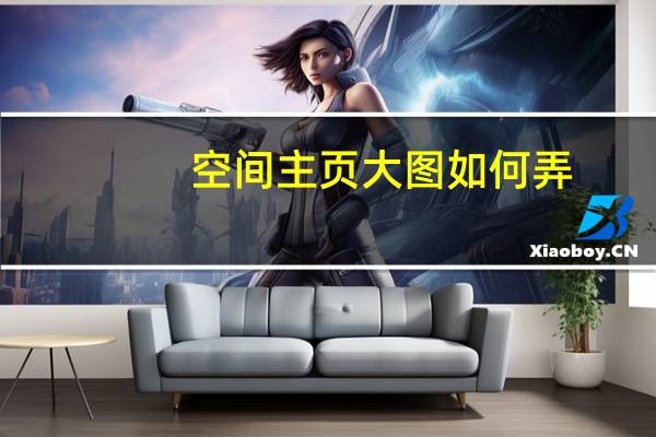 空间主页大图如何弄(空间主页文字)