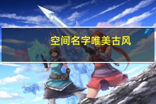 空间名字唯美古风（空间名字唯美）