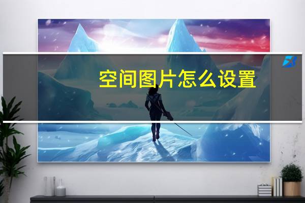 空间图片怎么设置（空间图片地址）