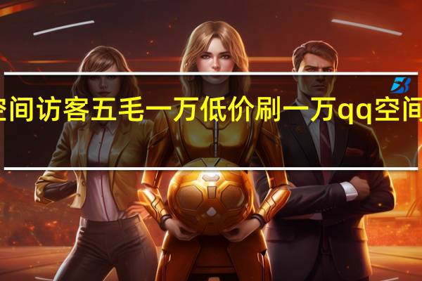 空间访客五毛一万 低价刷一万qq空间访客量(空间访客五毛一万平台)