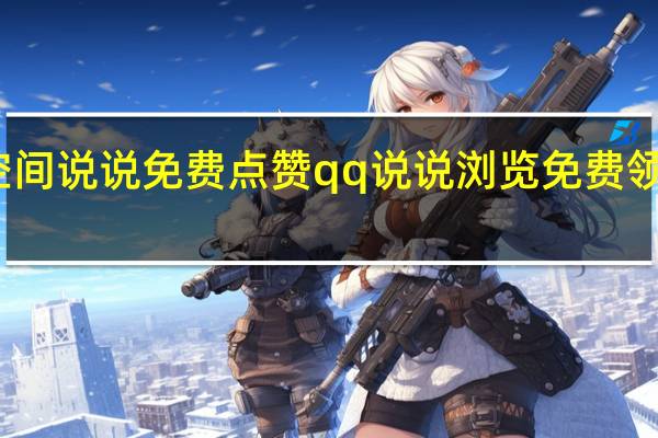 空间说说免费点赞 qq说说浏览免费领取网站(qq空间说说赞免费领取10个)
