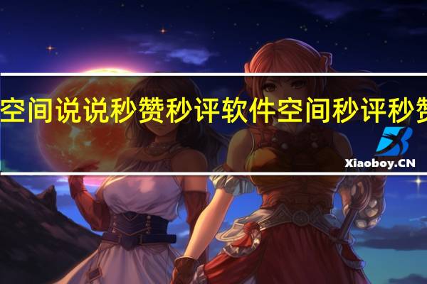 空间说说秒赞秒评软件 空间秒评秒赞精灵(空间秒赞是什么)