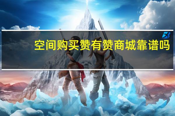 空间购买赞 有赞商城靠谱吗