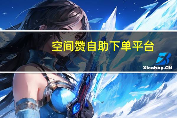 空间赞自助下单平台 - 王者荣耀陪练哪个平台最靠谱 万能自动点赞神器