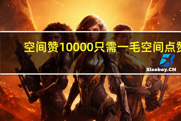 空间赞10000只需一毛 空间点赞(0.01元一万空间赞)