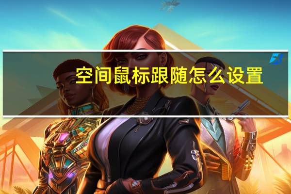 空间鼠标跟随怎么设置（空间鼠标跟随）