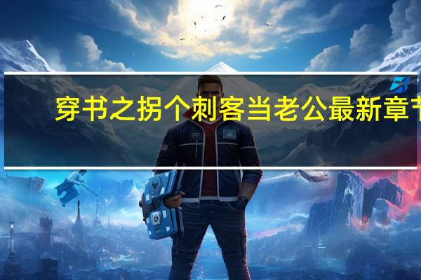 穿书之拐个刺客当老公最新章节（穿书之拐跑男主）