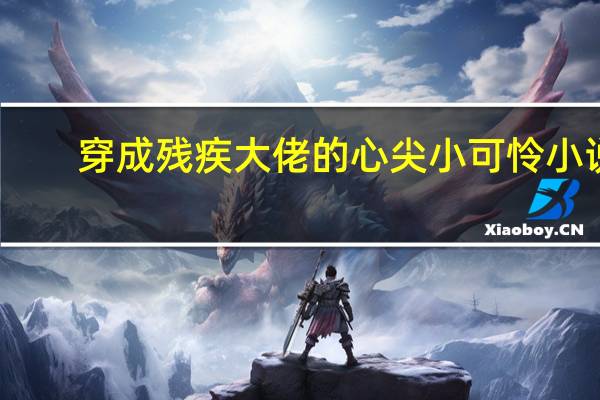 穿成残疾大佬的心尖小可怜 小说（穿成残疾大佬的心尖小娇妻简介）
