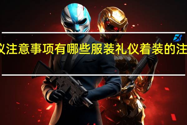 穿着礼仪注意事项有哪些 服装礼仪着装的注意事项有哪些