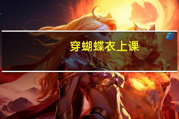 穿蝴蝶衣上课（穿戴蝴蝶上课）