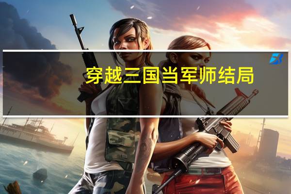 穿越三国当军师结局（穿越三国当军师的小说）