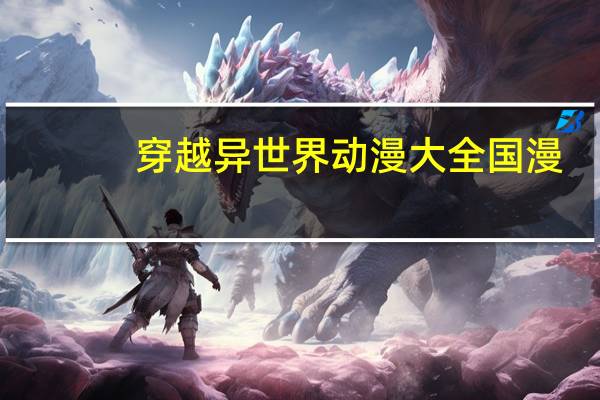 穿越异世界动漫大全国漫（穿越异世界动漫大全）