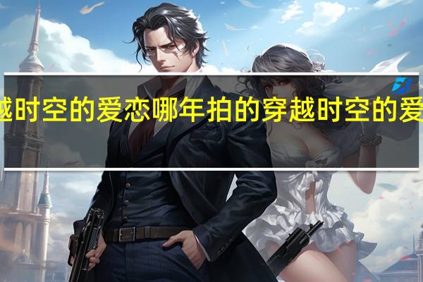 穿越时空的爱恋哪年拍的 穿越时空的爱恋大结局