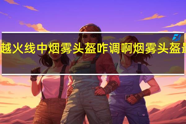 穿越火线中烟雾头盔咋调啊 烟雾头盔最新调法