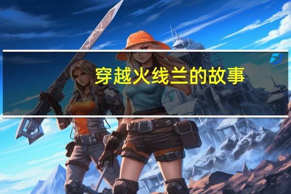 穿越火线兰的故事（穿越火线兰被折磨）