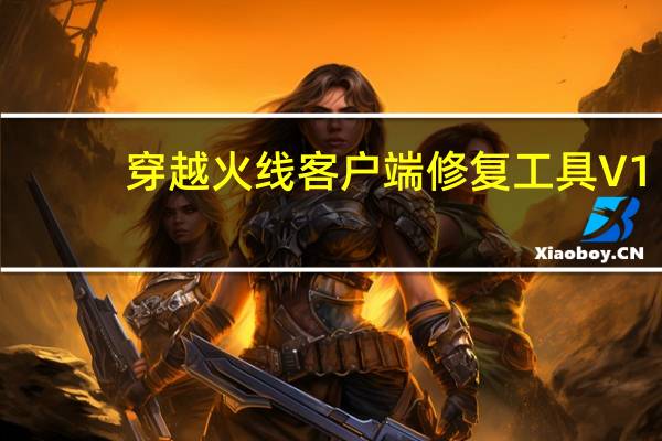 穿越火线客户端修复工具 V1.0 绿色免费版（穿越火线客户端修复工具 V1.0 绿色免费版功能简介）