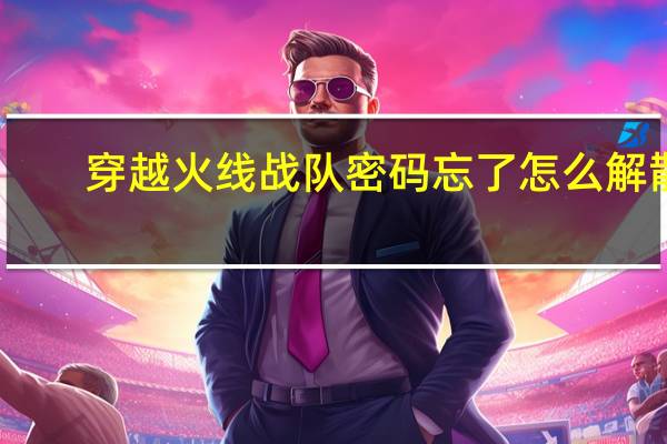 穿越火线战队密码忘了怎么解散（穿越火线战队密码忘了怎么解散战队）