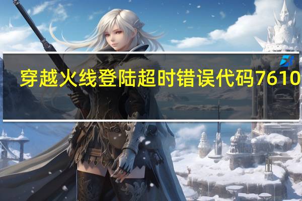 穿越火线登陆超时错误代码7610001