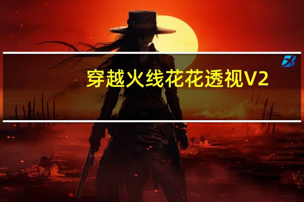 穿越火线花花透视 V2.1 绿色免费版（穿越火线花花透视 V2.1 绿色免费版功能简介）