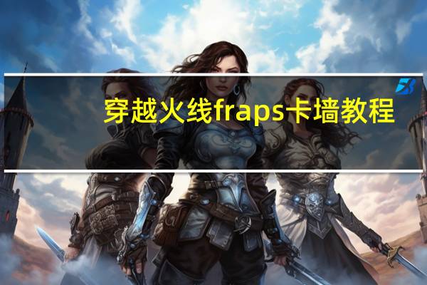 穿越火线fraps卡墙教程（fraps怎么用cf卡bug）