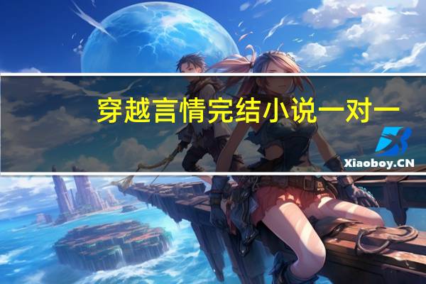 穿越言情完结小说一对一（穿越言情完结小说）