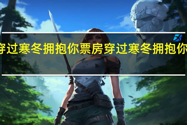 穿过寒冬拥抱你票房 穿过寒冬拥抱你片尾曲