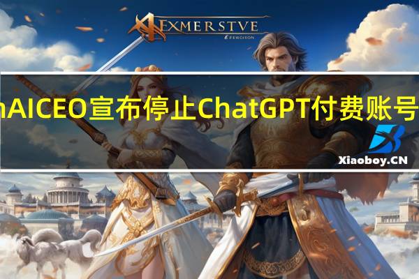 突发!OpenAI CEO宣布停止ChatGPT付费账号注册 数万人受影响