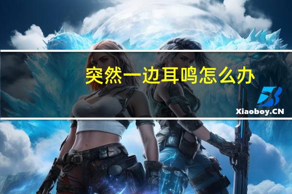 突然一边耳鸣怎么办（突然一边耳鸣怎么办）