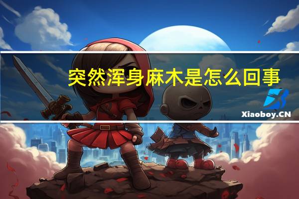 突然浑身麻木是怎么回事（浑身麻木是怎么回事）