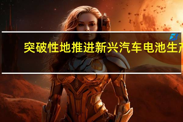 突破性地推进新兴汽车电池生产