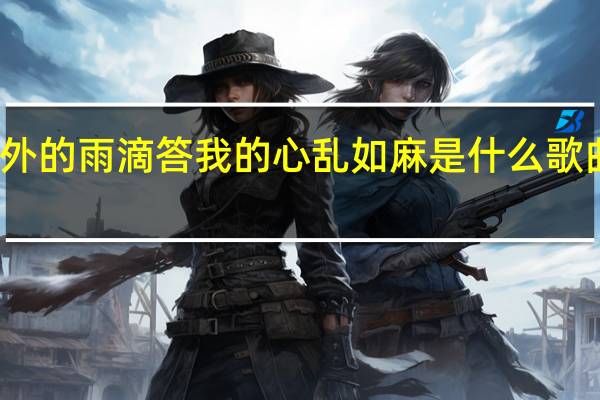窗外的雨滴答我的心乱如麻是什么歌曲里面的（窗外的雨滴答我的心乱如麻是什么歌）