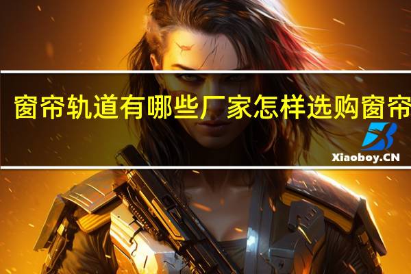 窗帘轨道有哪些厂家怎样选购窗帘轨道