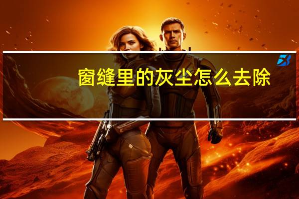 窗缝里的灰尘怎么去除