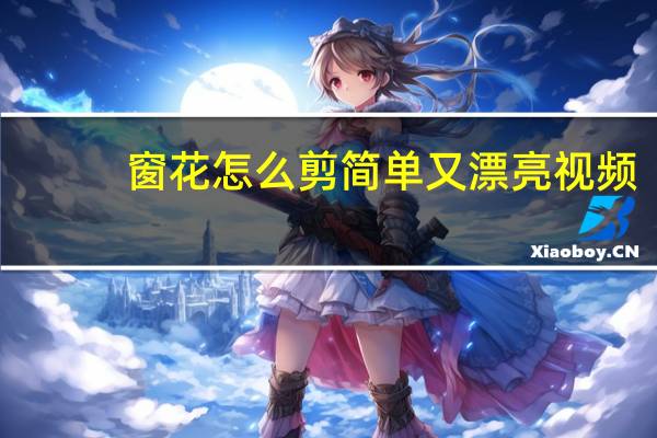 窗花怎么剪简单又漂亮视频（窗花怎么剪简单又漂亮）