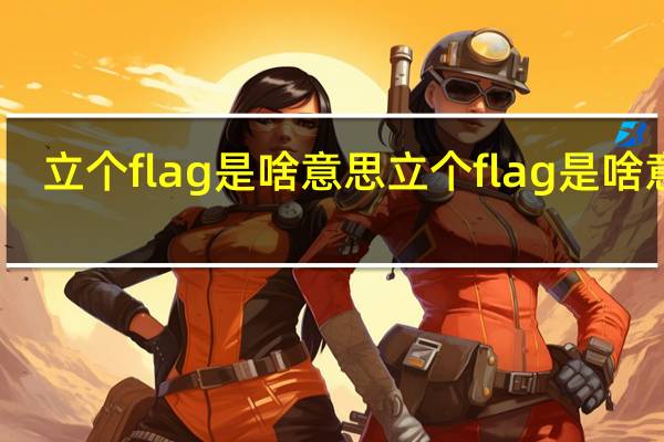 立个flag是啥意思 立个flag是啥意思