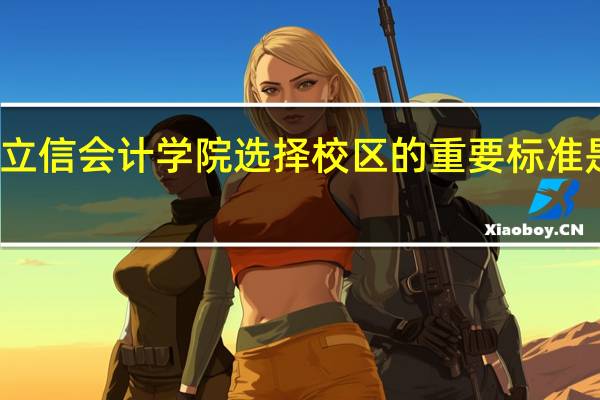 立信会计学院选择校区的重要标准是什么