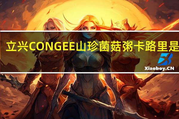 立兴 CONGEE 山珍菌菇粥卡路里是多少