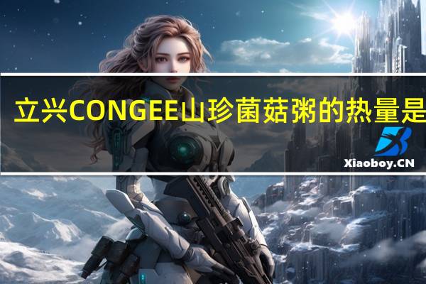 立兴 CONGEE 山珍菌菇粥的热量是多少