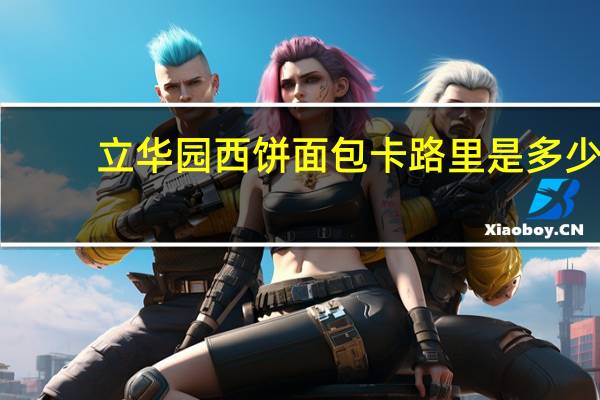 立华园 西饼面包卡路里是多少