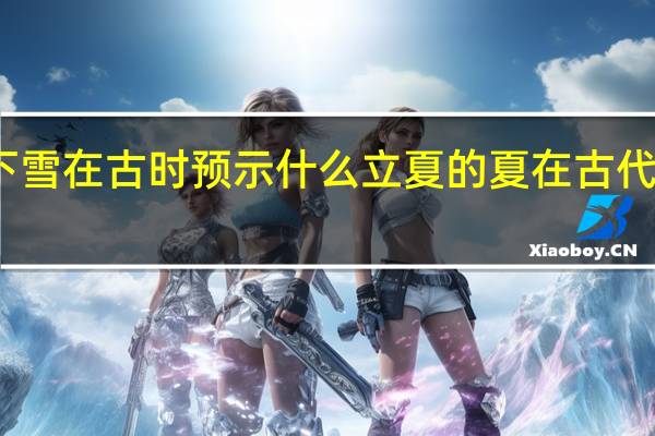 立夏下雪在古时预示什么 立夏的夏在古代是什么意思