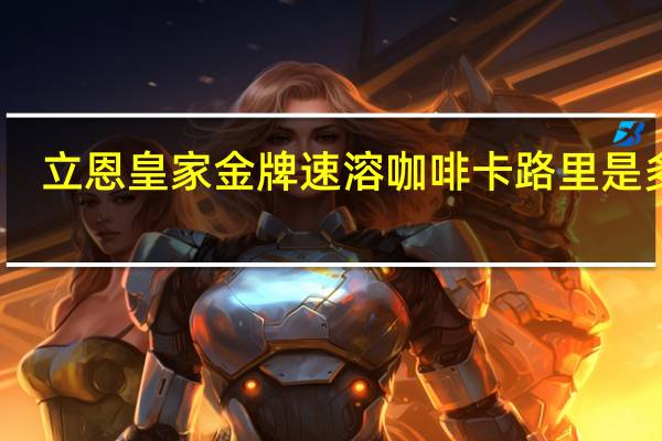 立恩 皇家金牌速溶咖啡卡路里是多少