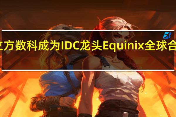 立方数科成为IDC龙头Equinix全球合作伙伴