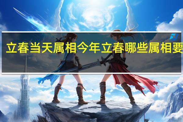 立春当天属相 今年立春哪些属相要避春