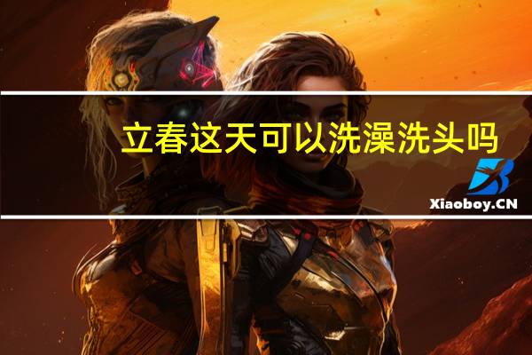 立春这天可以洗澡洗头吗（立春这天可以洗澡洗头吗）