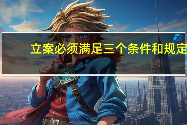 立案必须满足三个条件和规定（立案必须满足三个条件）