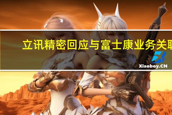 立讯精密回应与富士康业务关联：在产品线上存在竞争也欢迎良性竞争