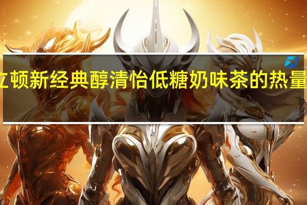 立顿 新经典醇清怡低糖奶味茶的热量是多少