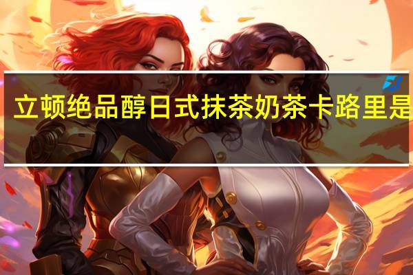 立顿 绝品醇日式抹茶奶茶卡路里是多少